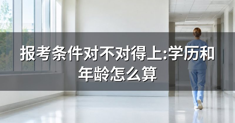 报考条件对不对得上:学历和年龄怎么算