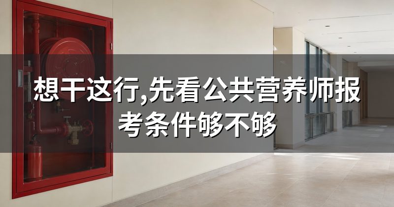 想干这行,先看公共营养师报考条件够不够