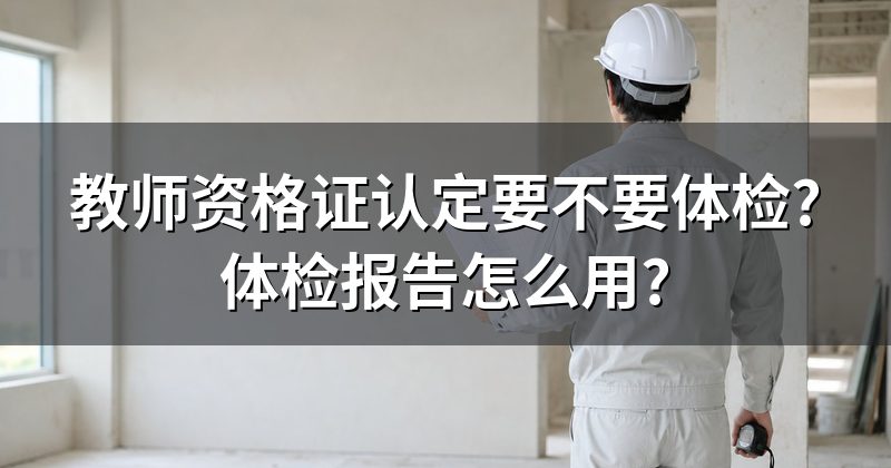 教师资格证认定要不要体检?体检报告怎么用?
