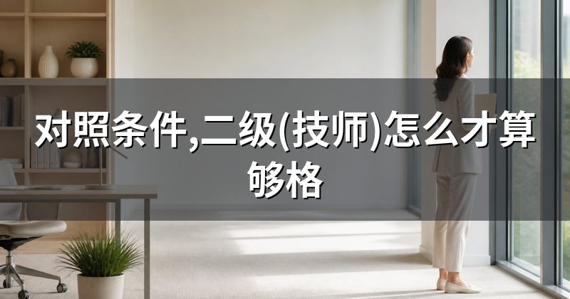 对照条件,二级(技师)怎么才算够格