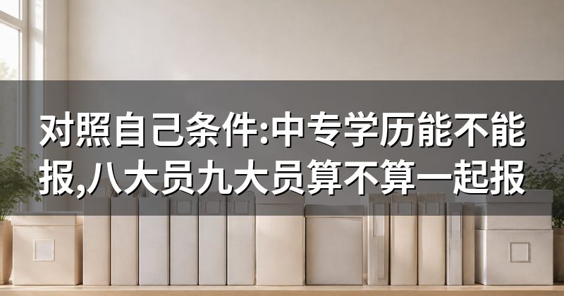 对照自己条件:中专学历能不能报,八大员九大员算不算一起报