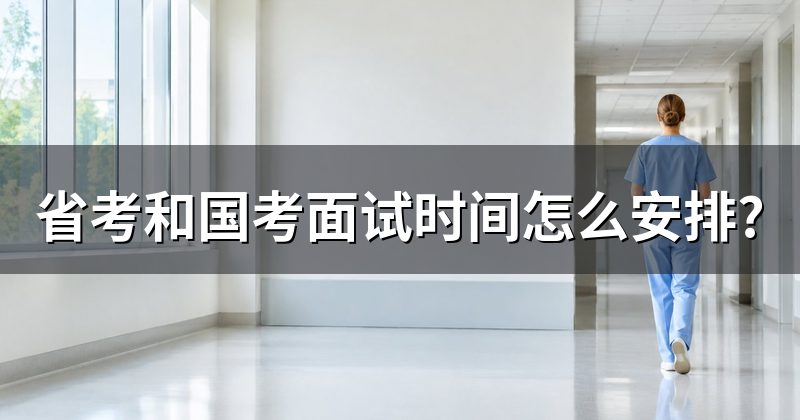 省考和国考面试时间怎么安排?