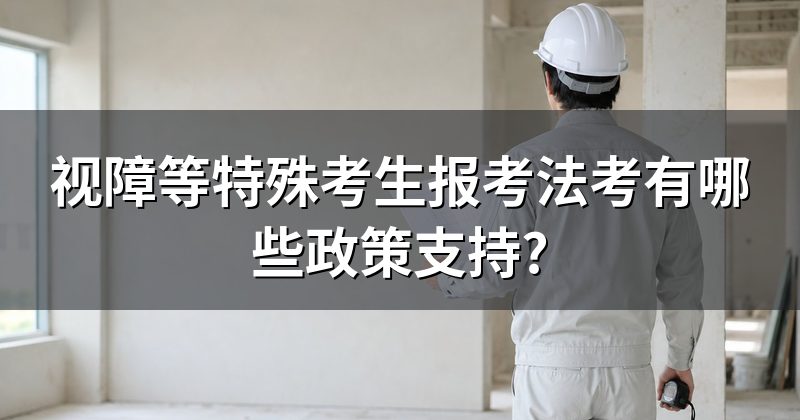 视障等特殊考生报考法考有哪些政策支持?
