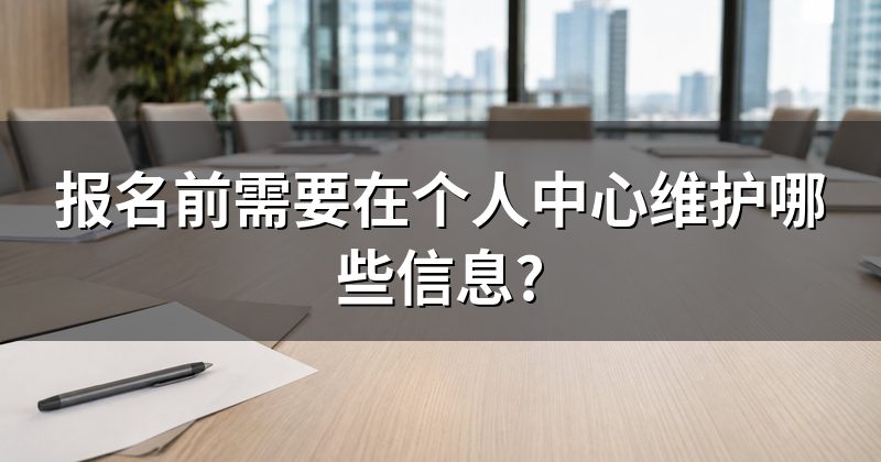 报名前需要在个人中心维护哪些信息?