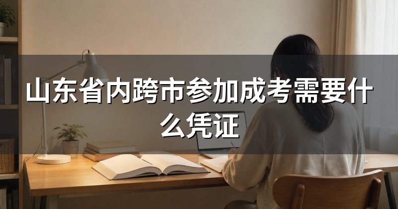 山东省内跨市参加成考需要什么凭证
