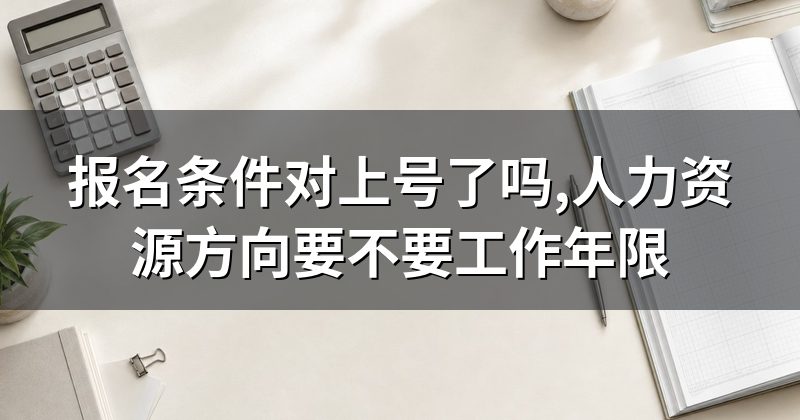 报名条件对上号了吗,人力资源方向要不要工作年限