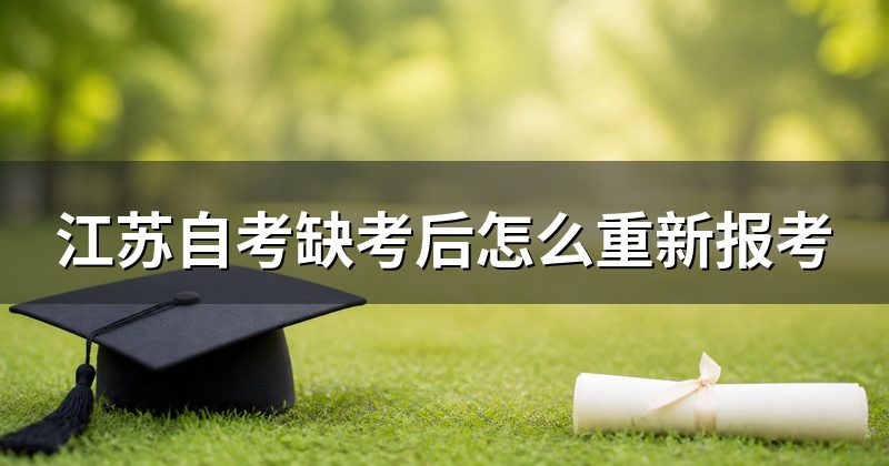 江苏自考缺考后怎么重新报考