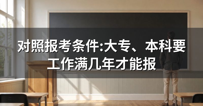 对照报考条件:大专、本科要工作满几年才能报
