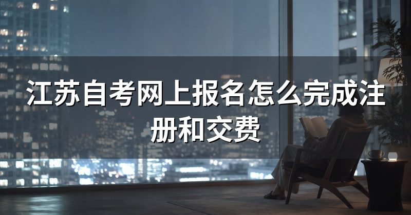 江苏自考网上报名怎么完成注册和交费