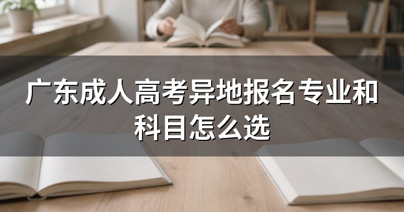 广东成人高考异地报名专业和科目怎么选