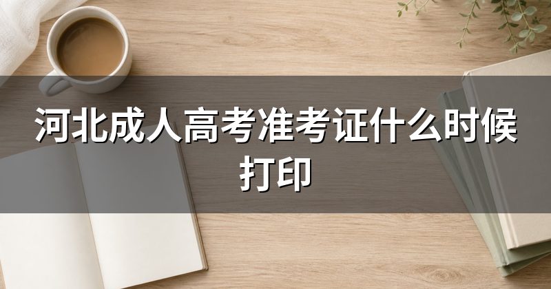 河北成人高考准考证什么时候打印