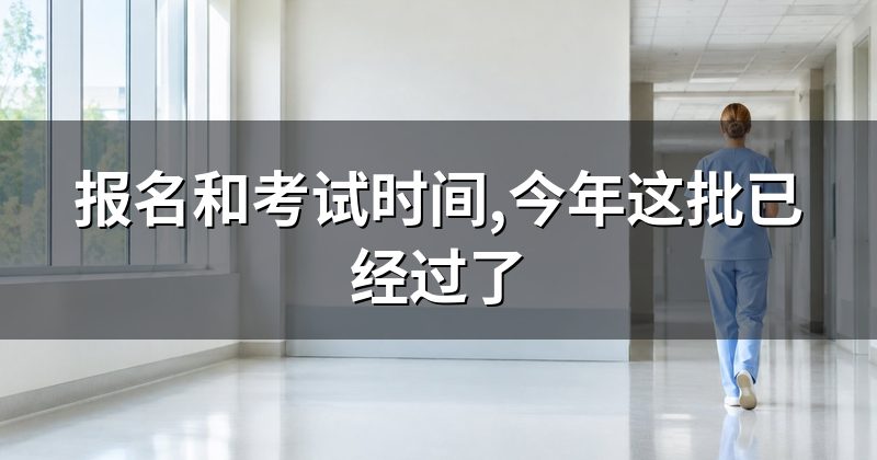 报名和考试时间,今年这批已经过了