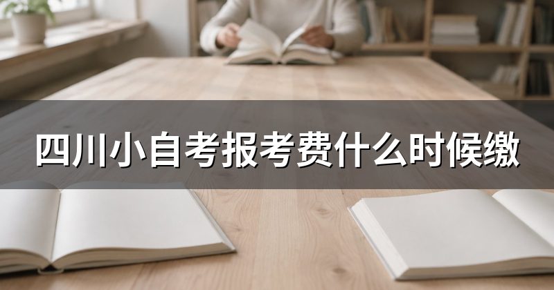 四川小自考报考费什么时候缴