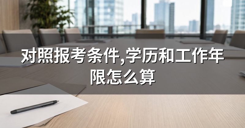 对照报考条件,学历和工作年限怎么算