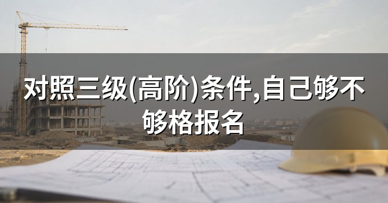 对照三级(高阶)条件,自己够不够格报名
