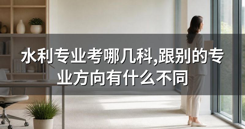 水利专业考哪几科,跟别的专业方向有什么不同