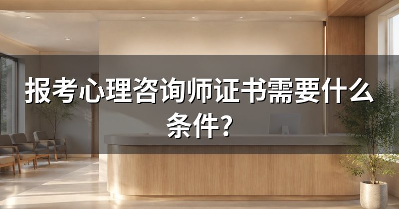 报考心理咨询师证书需要什么条件?