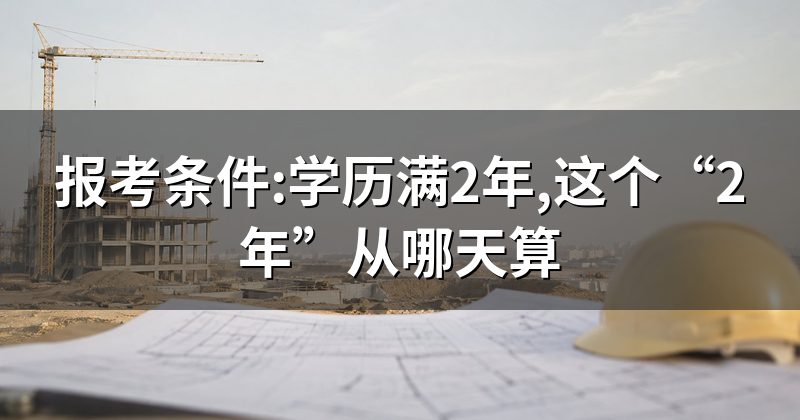 报考条件:学历满2年,这个“2年”从哪天算