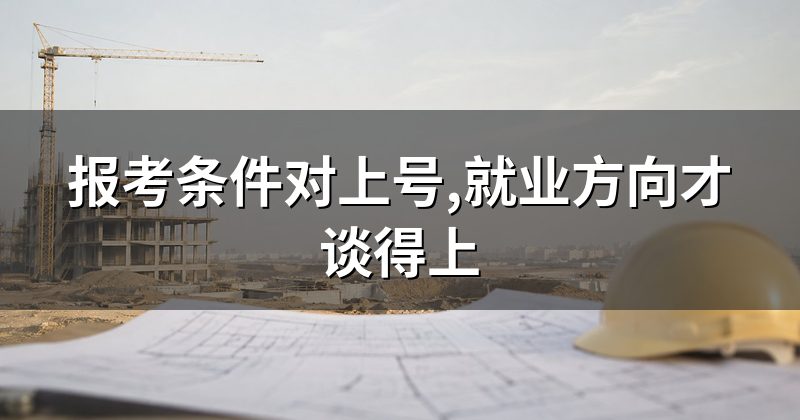 报考条件对上号,就业方向才谈得上