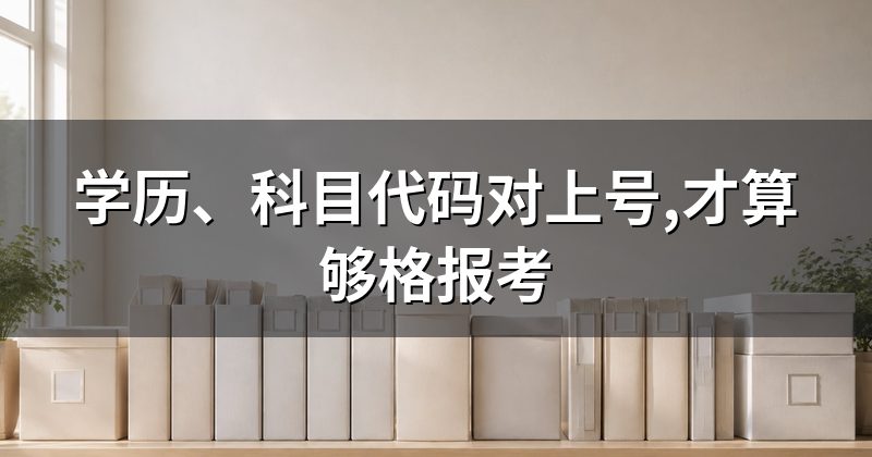 学历、科目代码对上号,才算够格报考