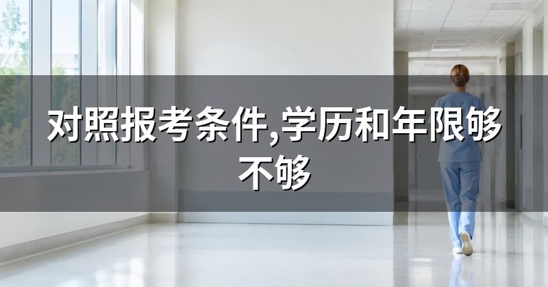 对照报考条件,学历和年限够不够