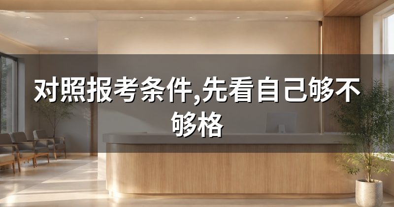对照报考条件,先看自己够不够格
