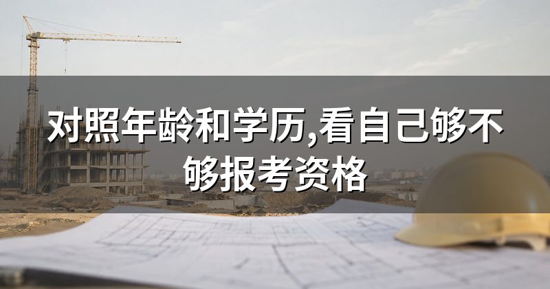 对照年龄和学历,看自己够不够报考资格