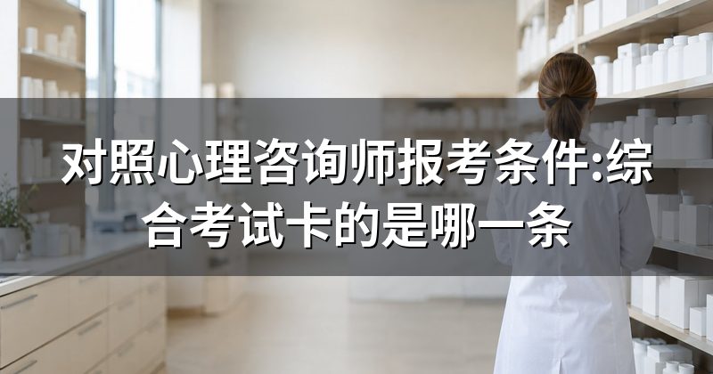 对照心理咨询师报考条件:综合考试卡的是哪一条