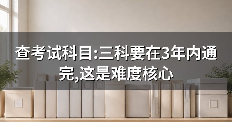查考试科目:三科要在3年内通完,这是难度核心