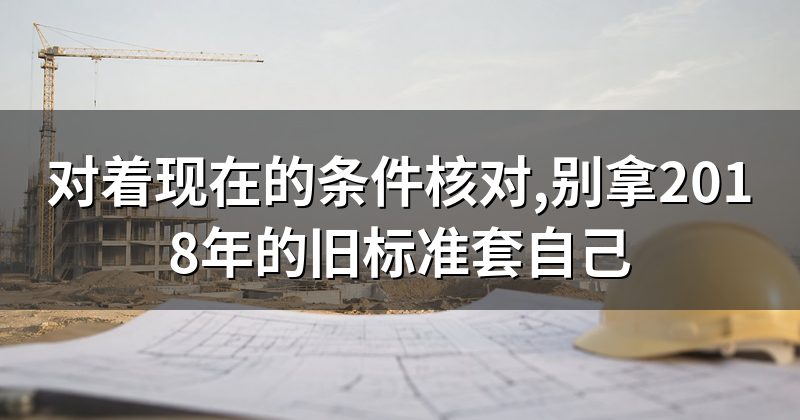 对着现在的条件核对,别拿2018年的旧标准套自己