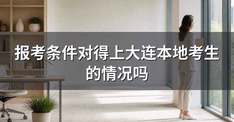 报考条件对得上大连本地考生的情况吗