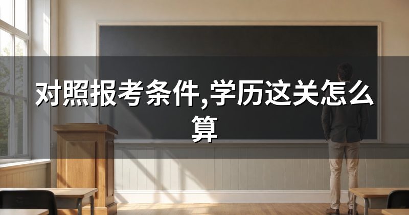 对照报考条件,学历这关怎么算