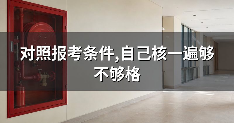 对照报考条件,自己核一遍够不够格