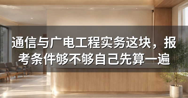 通信与广电工程实务这块,报考条件够不够自己先算一遍