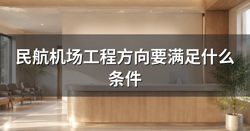民航机场工程方向要满足什么条件