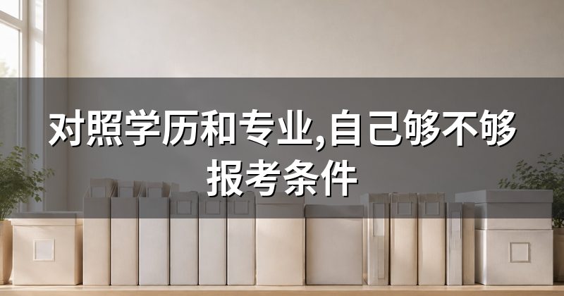 对照学历和专业,自己够不够报考条件