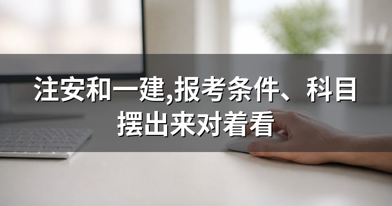 注安和一建,报考条件、科目摆出来对着看