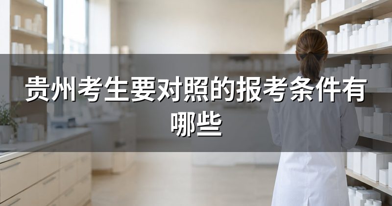 贵州考生要对照的报考条件有哪些