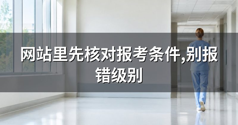 网站里先核对报考条件,别报错级别