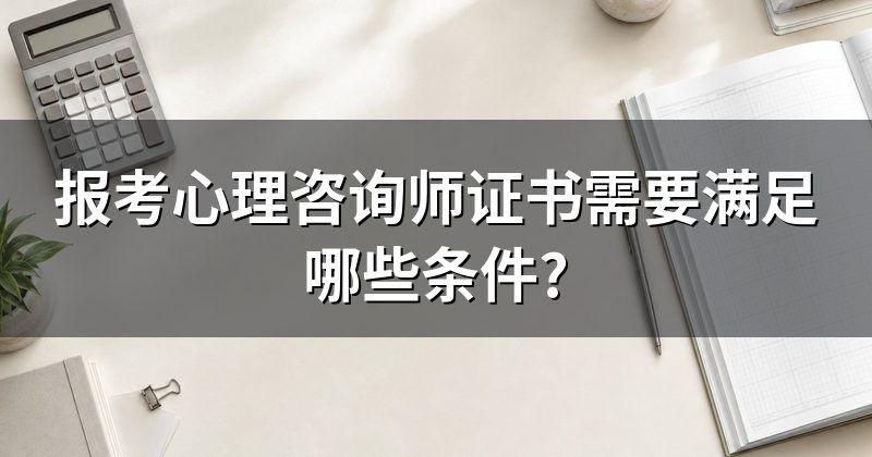 报考心理咨询师证书需要满足哪些条件?