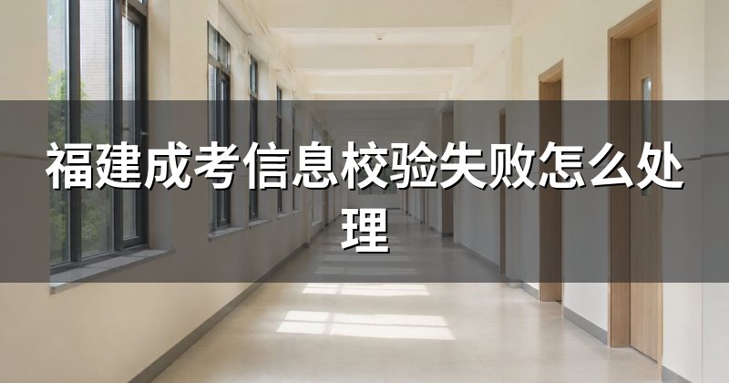 福建成考信息校验失败怎么处理