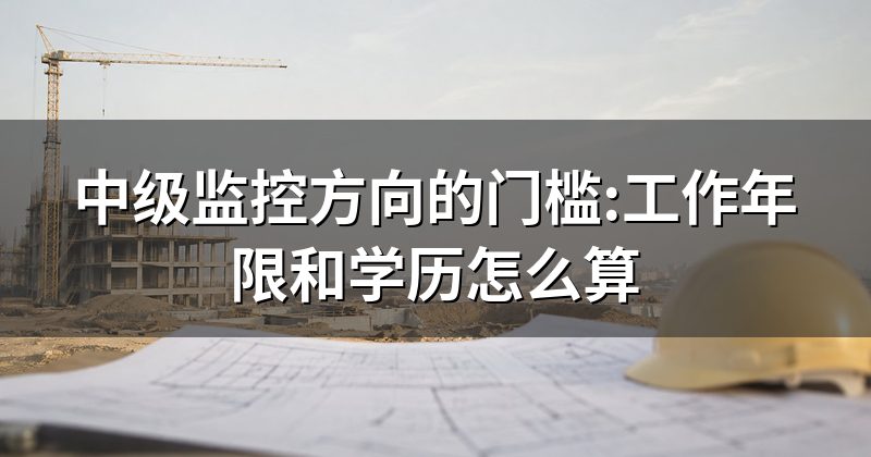 中级监控方向的门槛:工作年限和学历怎么算