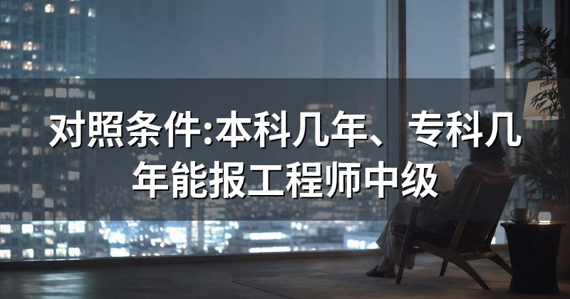 对照条件:本科几年、专科几年能报工程师中级