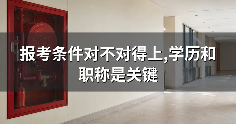 报考条件对不对得上,学历和职称是关键