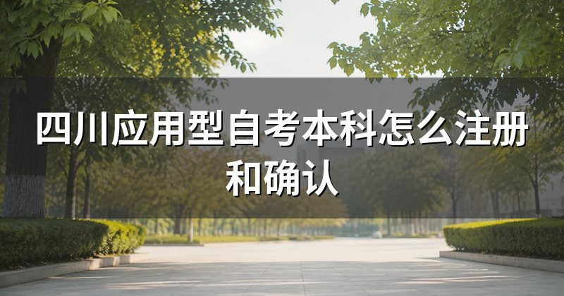 四川应用型自考本科怎么注册和确认