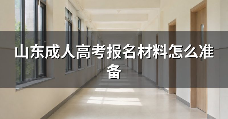 山东成人高考报名材料怎么准备