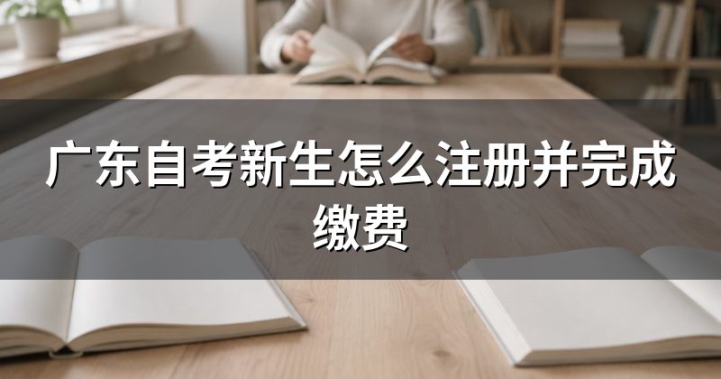 广东自考新生怎么注册并完成缴费