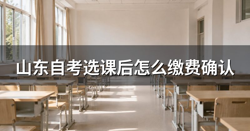 山东自考选课后怎么缴费确认