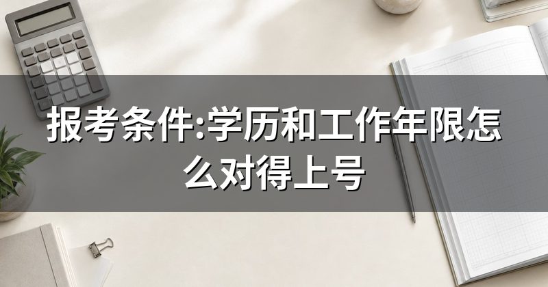 报考条件:学历和工作年限怎么对得上号
