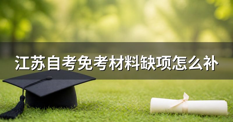 江苏自考免考材料缺项怎么补